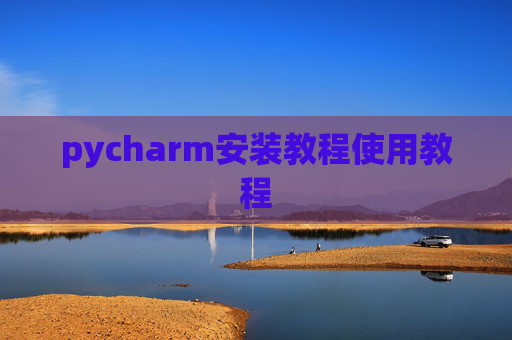 pycharm安装教程使用教程 pycharm安装教程使用教程